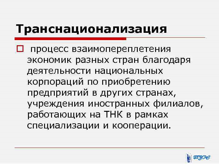 Транснационализация o процесс взаимопереплетения экономик разных стран благодаря деятельности национальных корпораций по приобретению предприятий