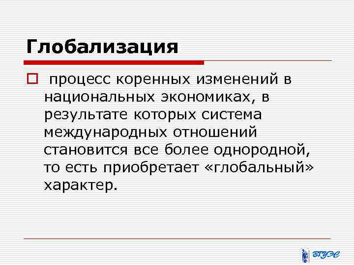 Глобализация o процесс коренных изменений в национальных экономиках, в результате которых система международных отношений