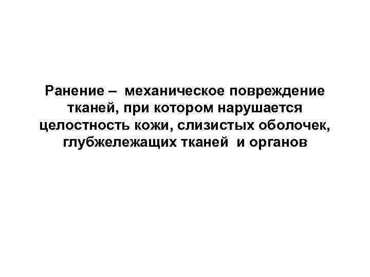 Ранение – механическое повреждение тканей, при котором нарушается целостность кожи, слизистых оболочек, глубжележащих тканей