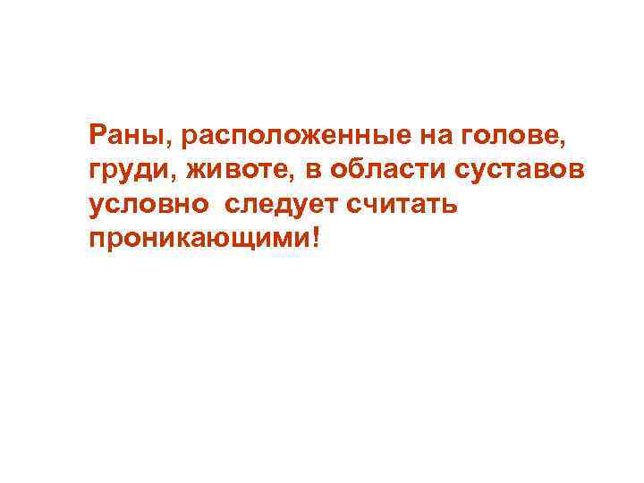 Раны, расположенные на голове, груди, животе, в области суставов условно следует считать проникающими! 