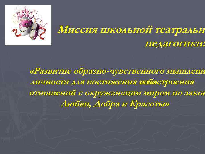 Миссия школьной театрально педагогики: «Развитие образно-чувственного мышлени личности для постижения себя и построения отношений