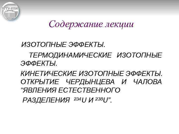 Содержание лекции ИЗОТОПНЫЕ ЭФФЕКТЫ. ТЕРМОДИНАМИЧЕСКИЕ ИЗОТОПНЫЕ ЭФФЕКТЫ. КИНЕТИЧЕСКИЕ ИЗОТОПНЫЕ ЭФФЕКТЫ. ОТКРЫТИЕ ЧЕРДЫНЦЕВА И ЧАЛОВА