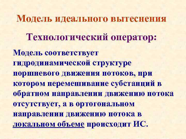 Модель идеального вытеснения Технологический оператор: Модель соответствует гидродинамической структуре поршневого движения потоков, при котором