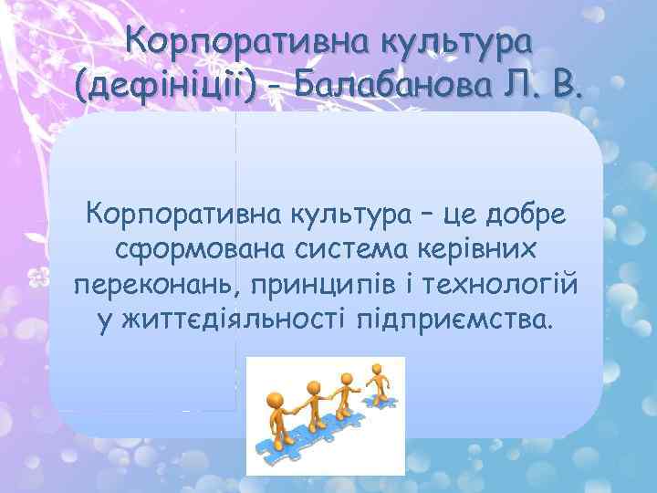 Корпоративна культура (дефініції) - Балабанова Л. В. Корпоративна культура – це добре сформована система