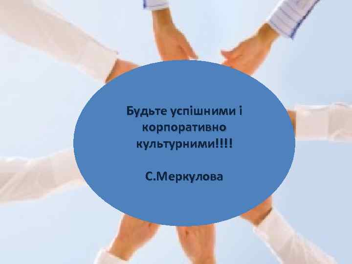 Будьте успішними і корпоративно культурними!!!! С. Меркулова 