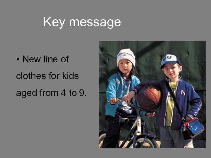 Key message • New line of clothes for kids aged from 4 to 9.