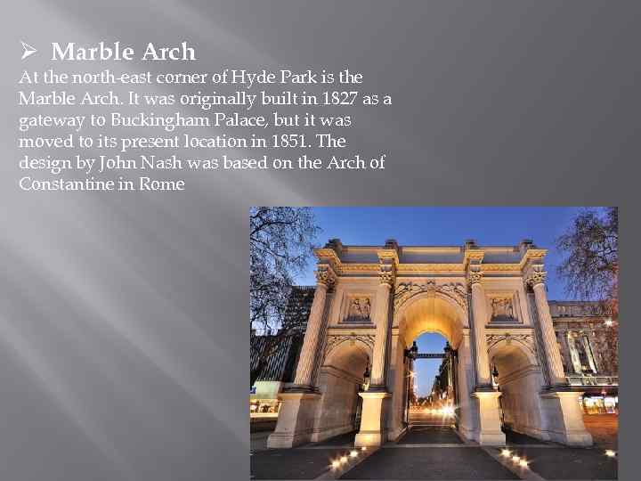 Ø Marble Arch At the north-east corner of Hyde Park is the Marble Arch.