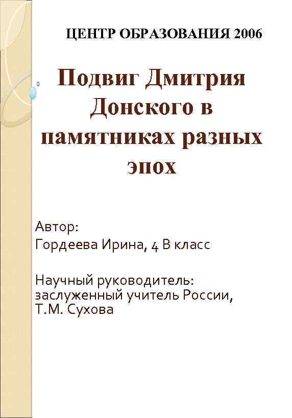 ЦЕНТР ОБРАЗОВАНИЯ 2006 Подвиг Дмитрия Донского в памятниках разных эпох Автор: Гордеева Ирина, 4