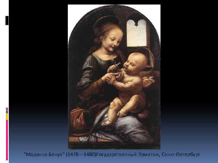 “Мадонна Бенуа” (1478— 1480)Государственный Эрмитаж, Санкт-Петербург 