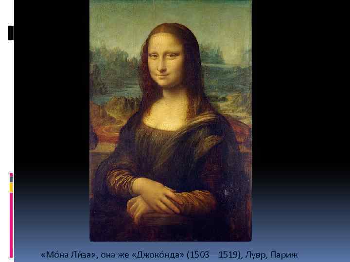  «Мо на Ли за» , она же «Джоко нда» (1503— 1519), Лувр, Париж
