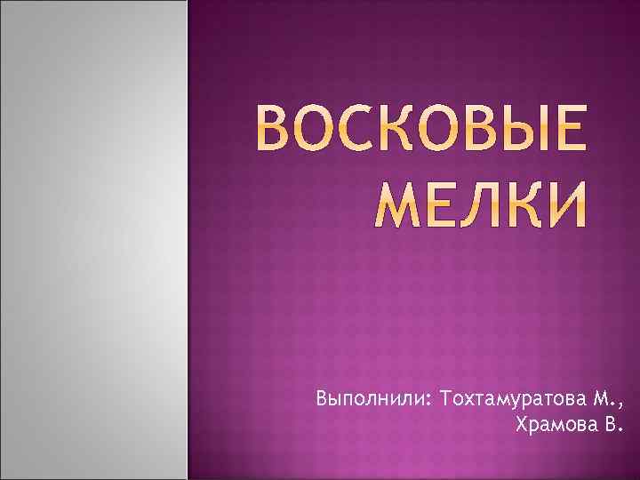Выполнили: Тохтамуратова М. , Храмова В. 