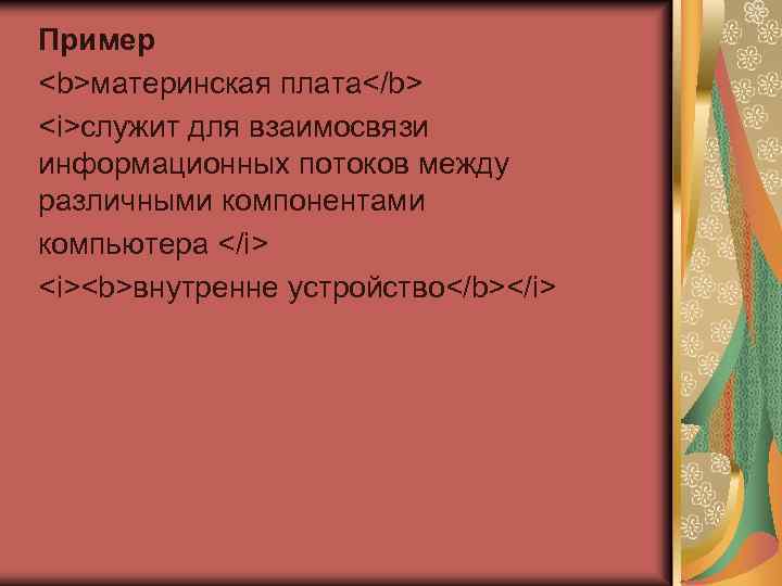 Пример <b>материнская плата</b> <i>служит для взаимосвязи информационных потоков между различными компонентами компьютера </i> <i><b>внутренне