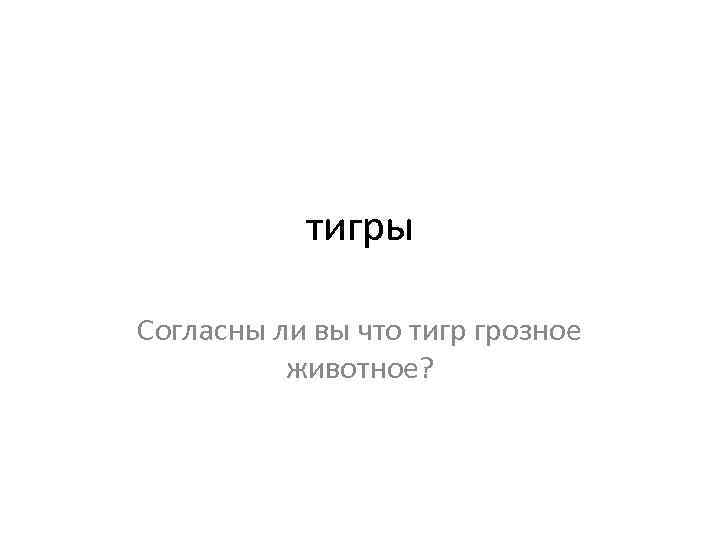 тигры Согласны ли вы что тигр грозное животное? 