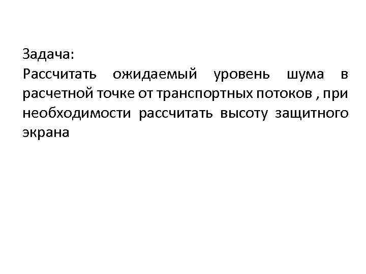 Задача: Рассчитать ожидаемый уровень шума в расчетной точке от транспортных потоков , при необходимости