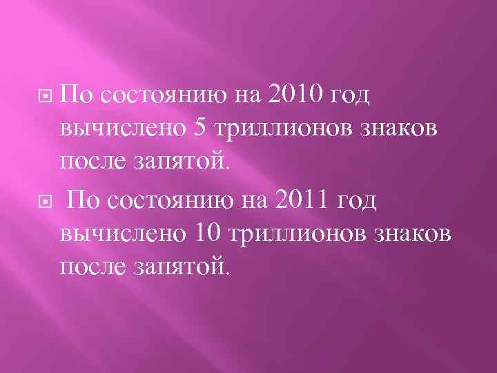 По состоянию на 2010 год вычислено 5 триллионов знаков после запятой. По состоянию на