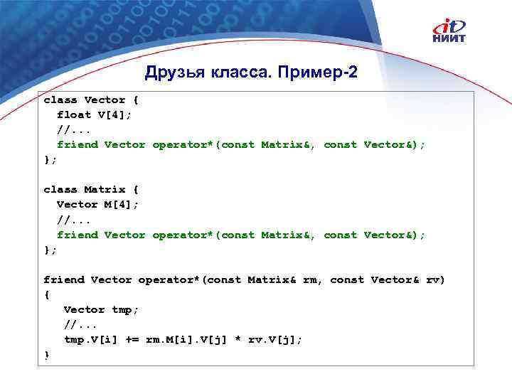 Друзья класса. Пример-2 class Vector { float V[4]; //. . . friend Vector operator*(const