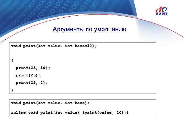 Аргументы по умолчанию void print(int value, int base=10); { print(25, 10); print(25, 2); }