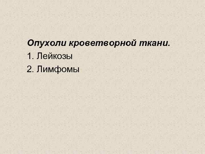 Опухоли кроветворной ткани. 1. Лейкозы 2. Лимфомы 