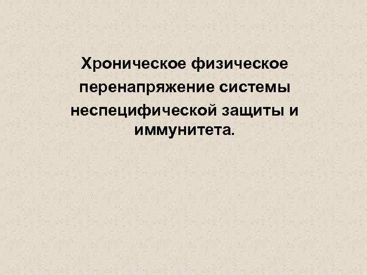 Хроническое физическое перенапряжение системы неспецифической защиты и иммунитета. 