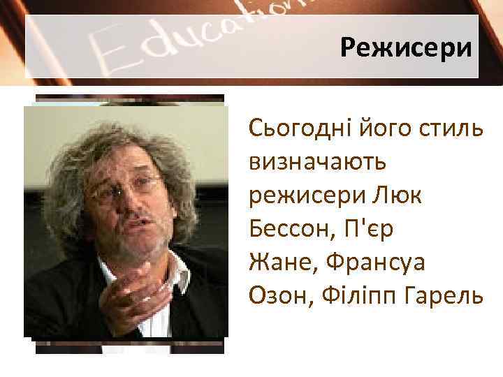 Режисери Сьогодні його стиль визначають режисери Люк Бессон, П'єр Жане, Франсуа Озон, Філіпп Гарель