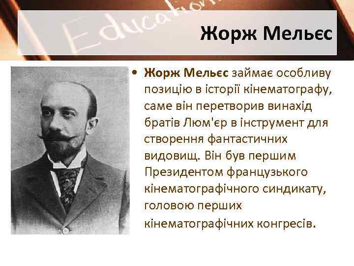 Жорж Мельєс • Жорж Мельєс займає особливу позицію в історії кінематографу, саме він перетворив