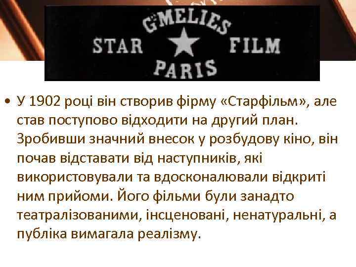  • У 1902 році він створив фірму «Старфільм» , але став поступово відходити