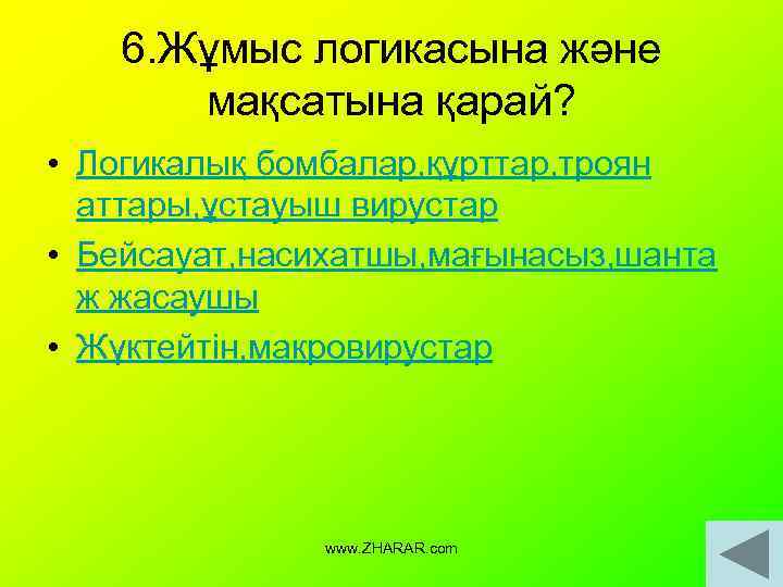 6. Жұмыс логикасына және мақсатына қарай? • Логикалық бомбалар, құрттар, троян аттары, ұстауыш вирустар