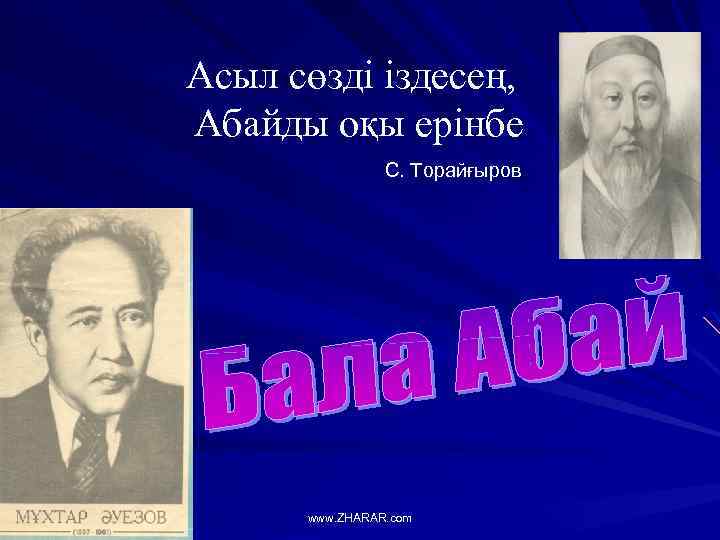 Асыл сөзді іздесең, Абайды оқы ерінбе С. Торайғыров www. ZHARAR. com 