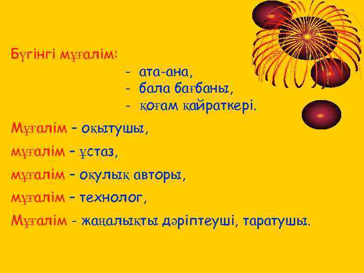 Бүгінгі мұғалім: - ата-ана, - бала бағбаны, - қоғам қайраткері. Мұғалім – оқытушы, мұғалім