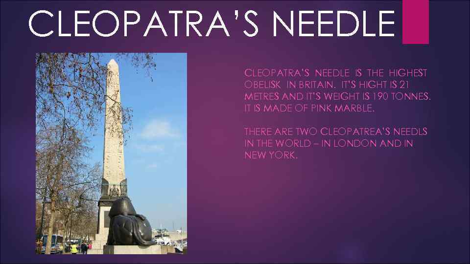 CLEOPATRA’S NEEDLE IS THE HIGHEST OBELISK IN BRITAIN. IT’S HIGHT IS 21 METRES AND