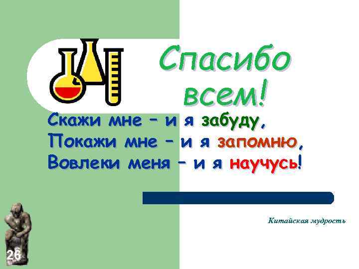 Спасибо всем! Скажи мне – и я забуду, Покажи мне – и я запомню,