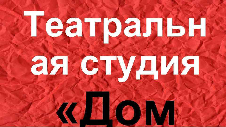 Театральн ая студия «Дом 