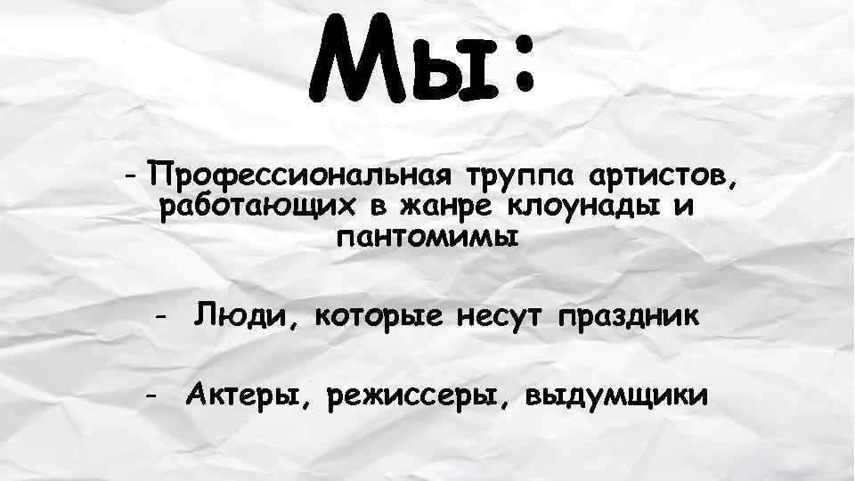 Мы: - Профессиональная труппа артистов, работающих в жанре клоунады и пантомимы - Люди, которые