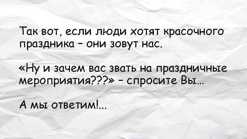 Так вот, если люди хотят красочного праздника – они зовут нас. «Ну и зачем