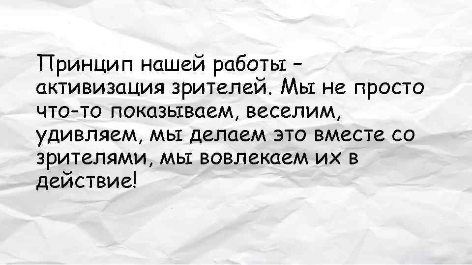 Принцип нашей работы – активизация зрителей. Мы не просто что-то показываем, веселим, удивляем, мы
