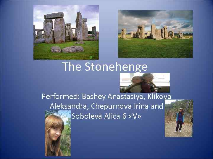 The Stonehenge Performed: Bashey Anastasiya, Klikova Aleksandra, Chepurnova Irina and Soboleva Alica 6 «V»