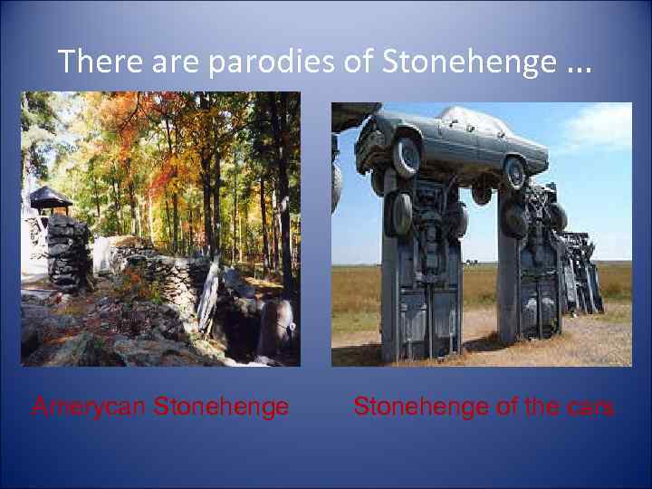There are parodies of Stonehenge. . . Amerycan Stonehenge of the cars 