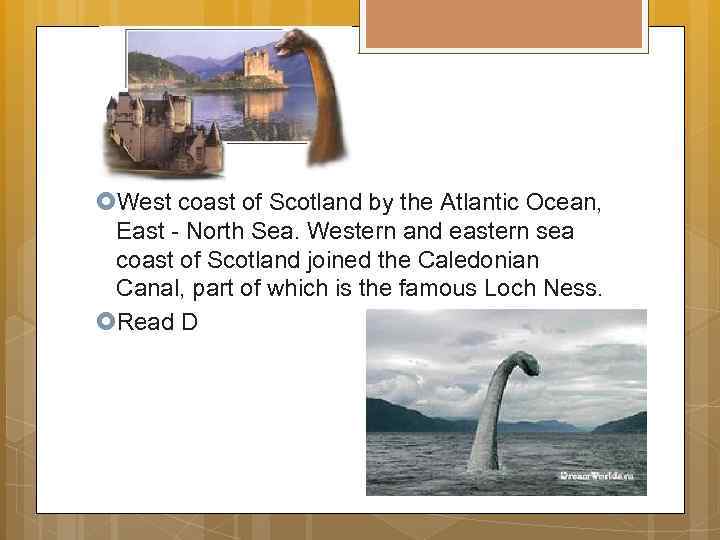  West coast of Scotland by the Atlantic Ocean, East - North Sea. Western