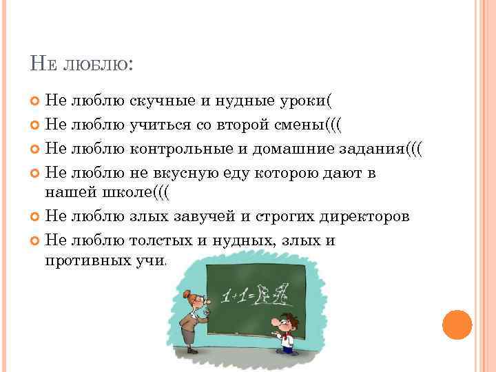 НЕ ЛЮБЛЮ: Не люблю скучные и нудные уроки( Не люблю учиться со второй смены(((