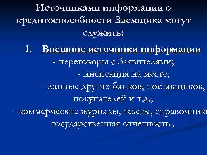 Источниками информации о кредитоспособности Заемщика могут служить: 1. Внешние источники информации - переговоры с