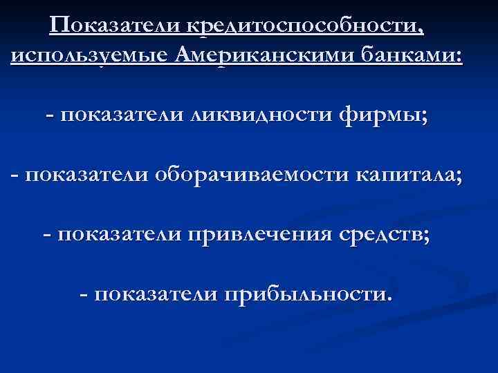 Показатели кредитоспособности, используемые Американскими банками: - показатели ликвидности фирмы; - показатели оборачиваемости капитала; -