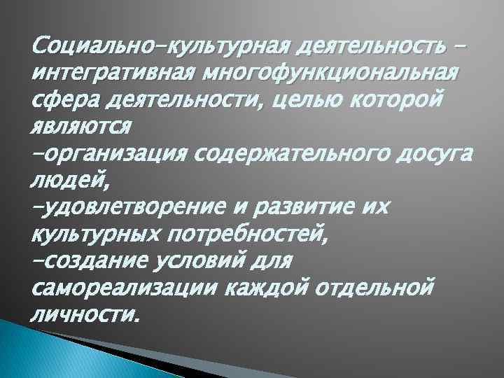 Социально-культурная деятельность интегративная многофункциональная сфера деятельности, целью которой являются -организация содержательного досуга людей, -удовлетворение