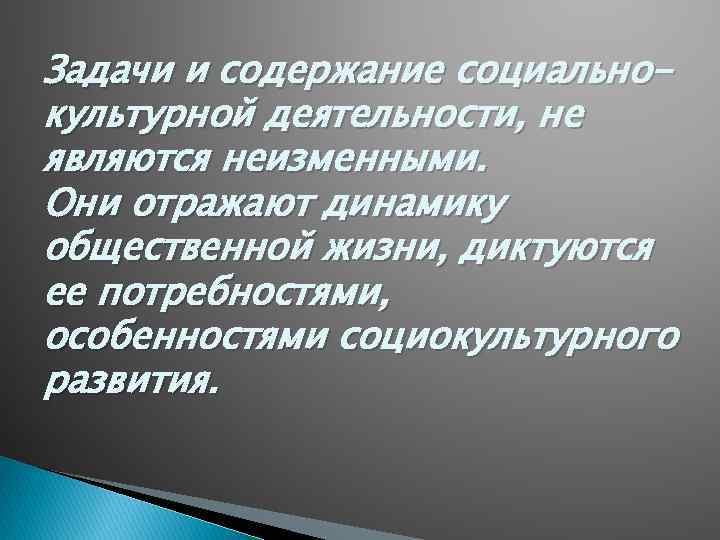 Задачи и содержание социальнокультурной деятельности, не являются неизменными. Они отражают динамику общественной жизни, диктуются