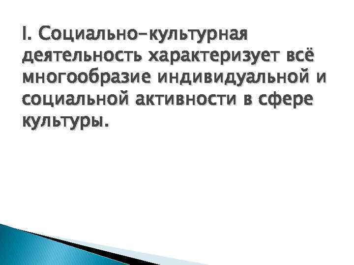I. Социально-культурная деятельность характеризует всё многообразие индивидуальной и социальной активности в сфере культуры. 