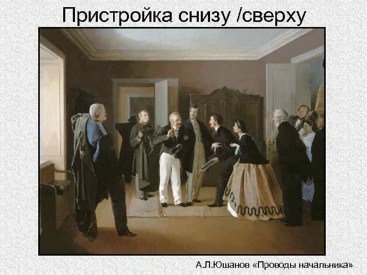 Пристройка снизу /сверху А. Л. Юшанов «Проводы начальника» 