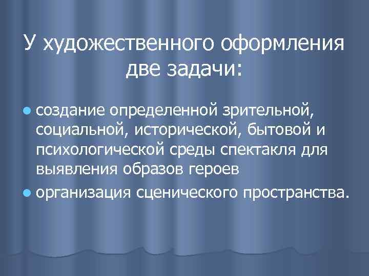 У художественного оформления две задачи: l создание определенной зрительной, социальной, исторической, бытовой и психологической