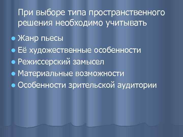 При выборе типа пространственного решения необходимо учитывать l Жанр пьесы l Её художественные особенности