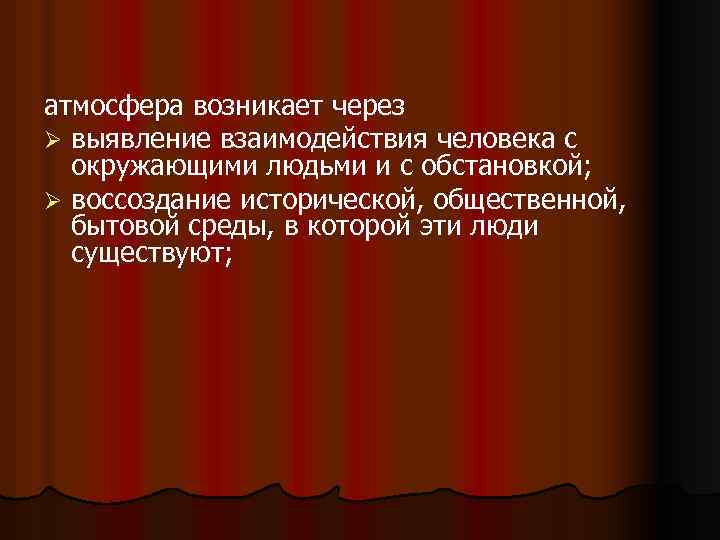атмосфера возникает через Ø выявление взаимодействия человека с окружающими людьми и с обстановкой; Ø