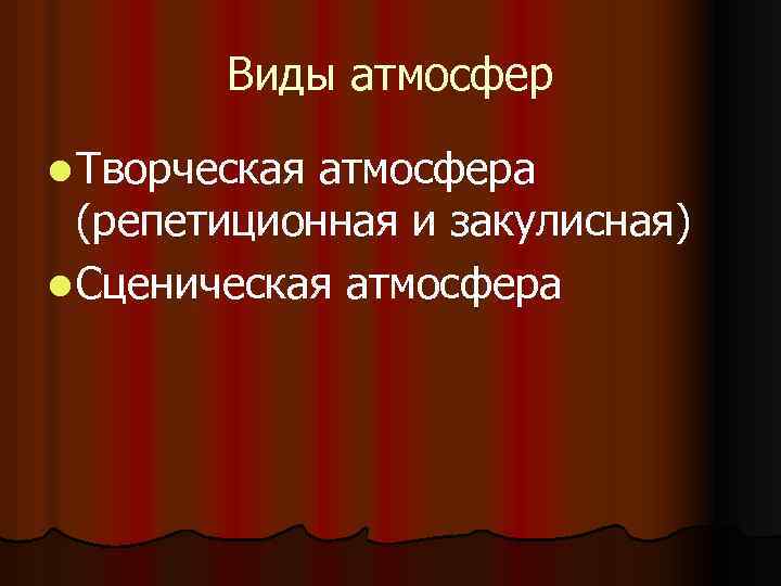Виды атмосфер l Творческая атмосфера (репетиционная и закулисная) l Сценическая атмосфера 