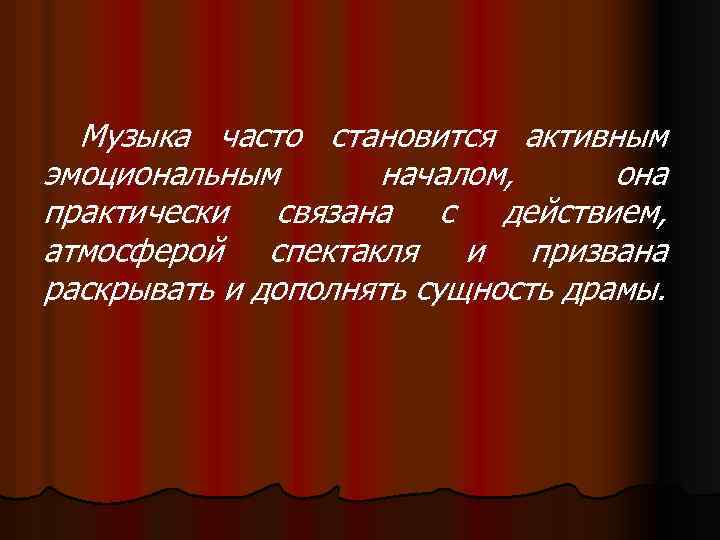 Музыка часто становится активным эмоциональным началом, она практически связана с действием, атмосферой спектакля и